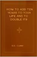 Ebook Free How to Add Ten Years to your Life and to Double Its Satisfactions by S.S. Curry